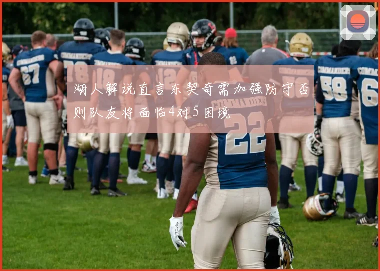 湖人解说直言东契奇需加强防守否则队友将面临4对5困境