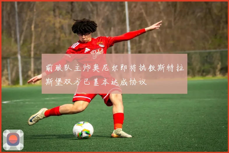 前狼队主帅奥尼尔即将执教斯特拉斯堡双方已基本达成协议