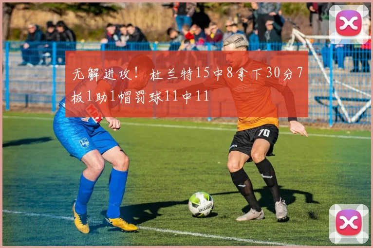 无解进攻！杜兰特15中8拿下30分7板1助1帽罚球11中11