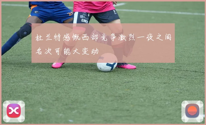 杜兰特感慨西部竞争激烈一夜之间名次可能大变动