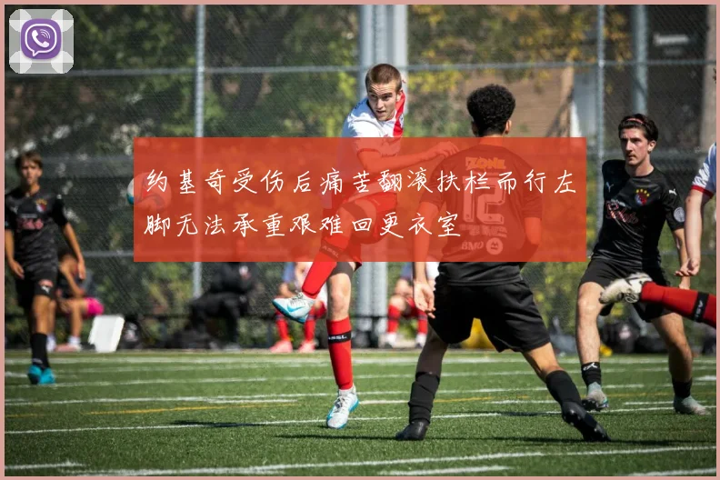 约基奇受伤后痛苦翻滚扶栏而行左脚无法承重艰难回更衣室