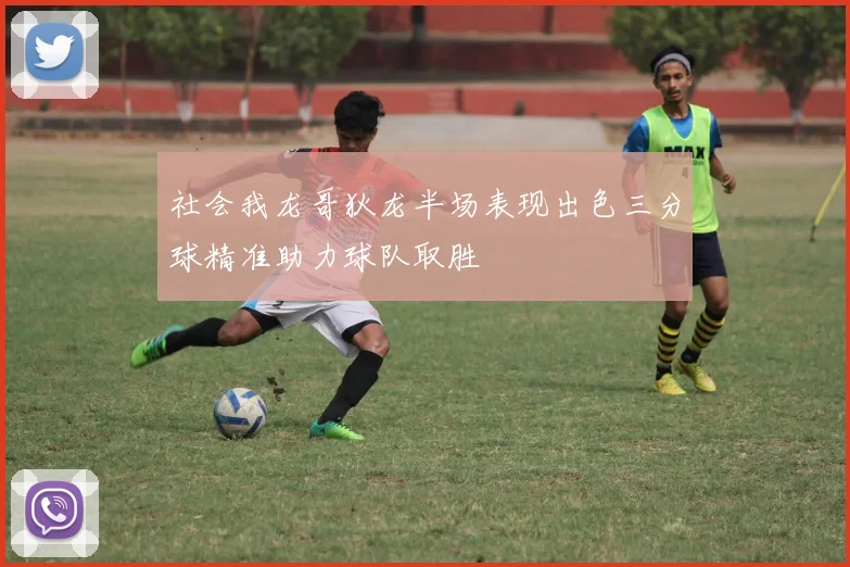 社会我龙哥狄龙半场表现出色三分球精准助力球队取胜