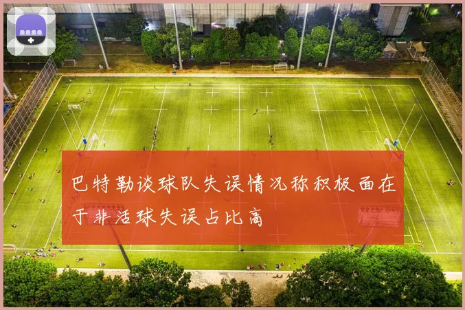 巴特勒谈球队失误情况称积极面在于非活球失误占比高