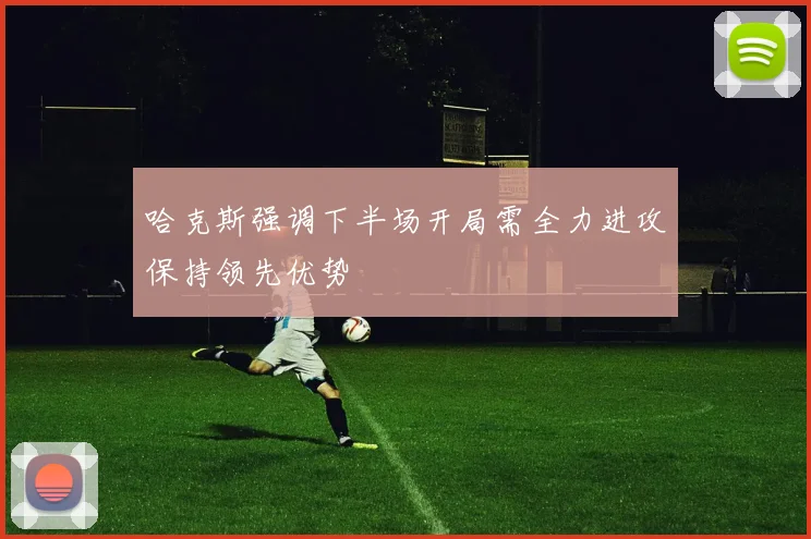 哈克斯强调下半场开局需全力进攻保持领先优势