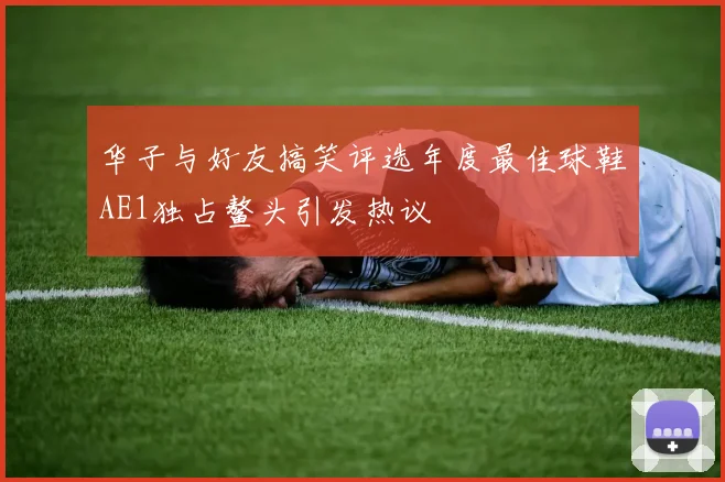 华子与好友搞笑评选年度最佳球鞋AE1独占鳌头引发热议