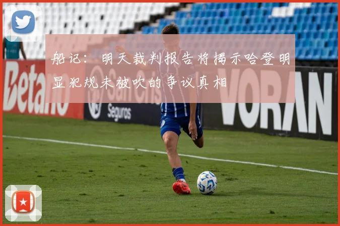 船记：明天裁判报告将揭示哈登明显犯规未被吹的争议真相