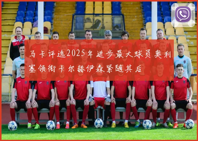 马卡评选2025年进步最大球员奥利塞领衔卡尔赫伊森紧随其后