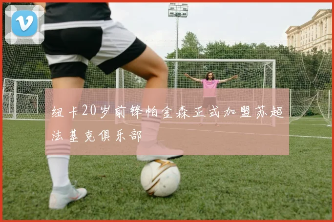 纽卡20岁前锋帕金森正式加盟苏超法基克俱乐部