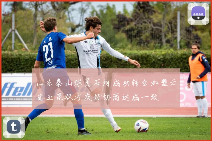 山东泰山球员石柯成功转会加盟云南玉昆双方友好协商达成一致