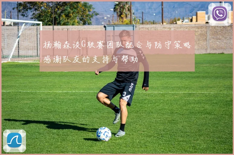杨瀚森谈G联赛团队配合与防守策略感谢队友的支持与帮助