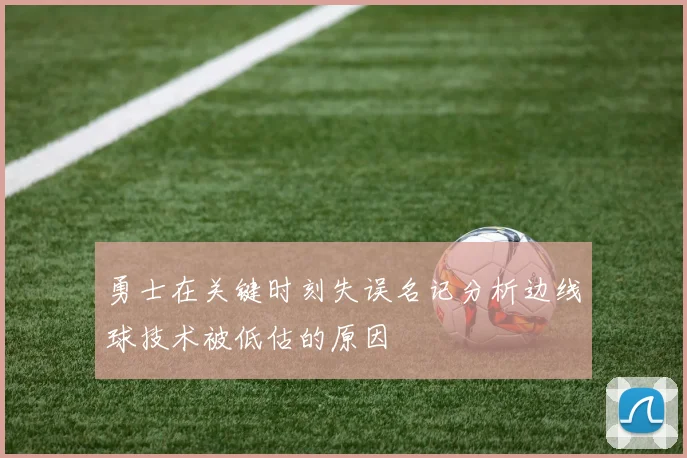 勇士在关键时刻失误名记分析边线球技术被低估的原因